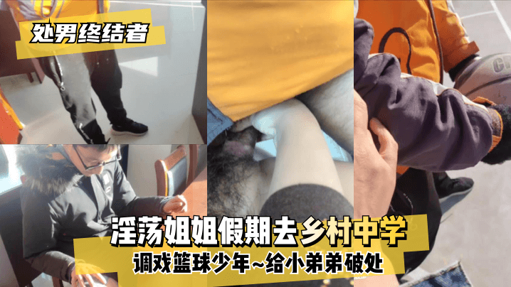 【处男终结者】淫荡姐姐假期去乡村中学调戏篮球少年~给小弟弟破处~封面图