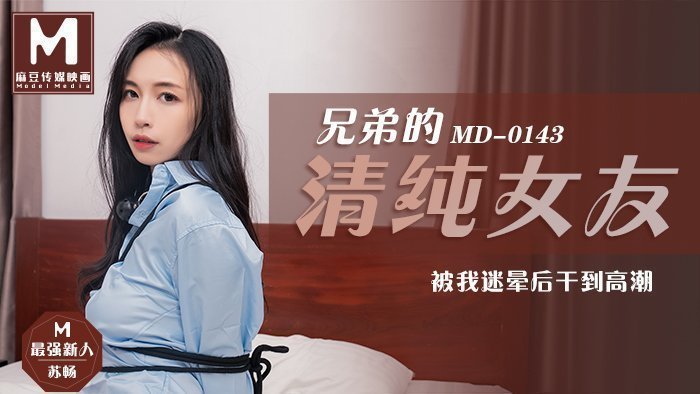 MD0143_兄弟的清純女友被我迷暈後乾到高潮官网苏畅.封面图