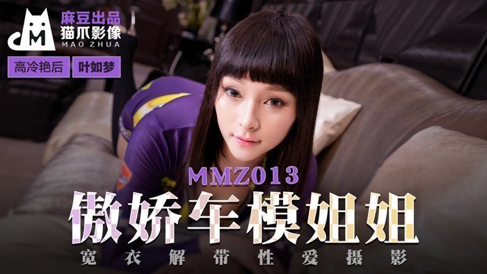MMZ013_傲娇车模姐姐_宽衣解带性爱摄影官网叶如梦.封面图