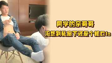 同学的亲哥哥没想到私底下还是个粗口1s先调后操把小骚狗安排的明明白白封面图