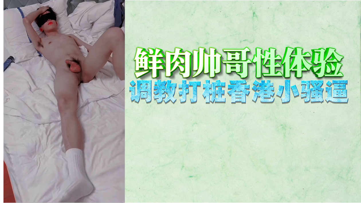 鲜肉帅哥性体验调教打桩香港小骚逼封面图