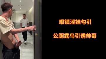 眼镜淫娃勾引公厕露鸟引诱帅哥封面图