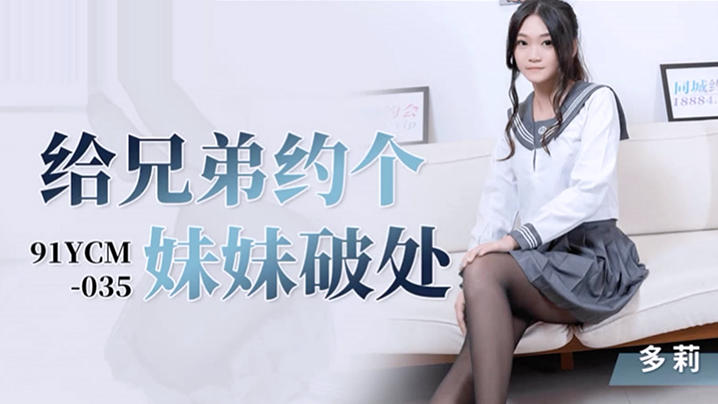 桃视频给兄弟约个妹妹破处-多莉91YCM-035封面图