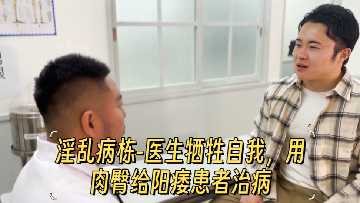 淫乱病栋-医生牺牲自我用肉臀给阳痿患者治病封面图