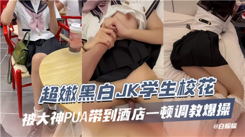 超嫩黑白JK学生校花被大神PUA带到酒店一顿调教爆操封面图